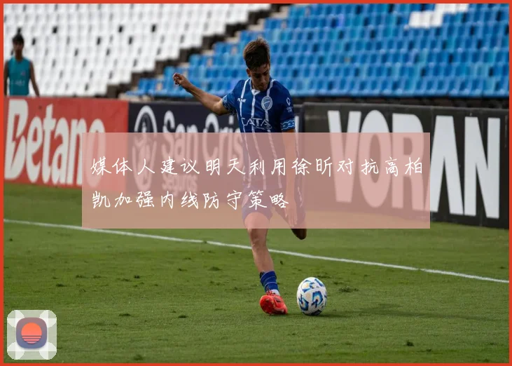 媒体人建议明天利用徐昕对抗高柏凯加强内线防守策略